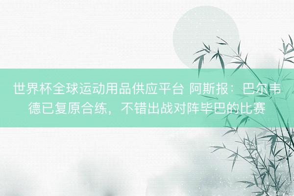世界杯全球运动用品供应平台 阿斯报:巴尔韦德已复原合练,不错出战对阵毕巴的比赛