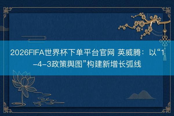 2026FIFA世界杯下单平台官网 英威腾：以“1-4-3政策舆图”构建新增长弧线