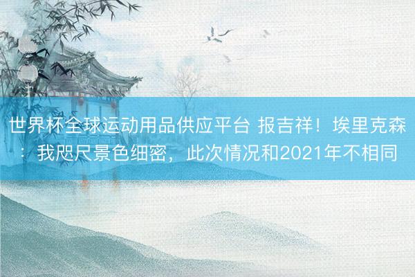 世界杯全球运动用品供应平台 报吉祥！埃里克森：我咫尺景色细密