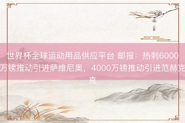 世界杯全球运动用品供应平台 邮报：热刺6000万镑推动引进萨