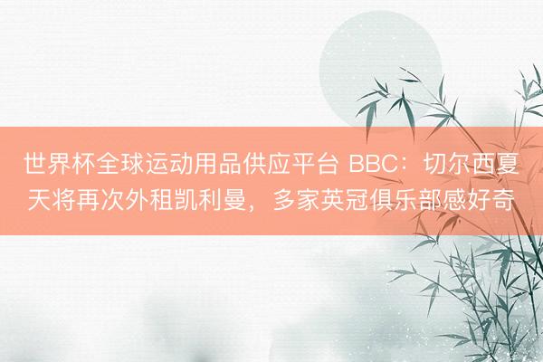 世界杯全球运动用品供应平台 BBC：切尔西夏天将再次外租凯利曼，多家英冠俱乐部感好奇