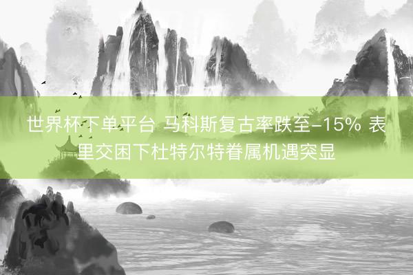 世界杯下单平台 马科斯复古率跌至-15% 表里交困下杜特尔特眷属机遇突显
