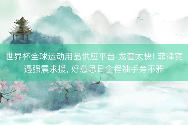 世界杯全球运动用品供应平台 龙套太快! 菲律宾遇强震求援， 好意思日全程袖手旁不雅