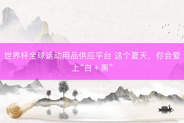 世界杯全球运动用品供应平台 这个夏天，你会爱上“白＋黑”