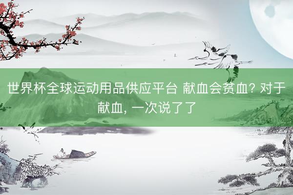 世界杯全球运动用品供应平台 献血会贫血? 对于献血，<a href=
