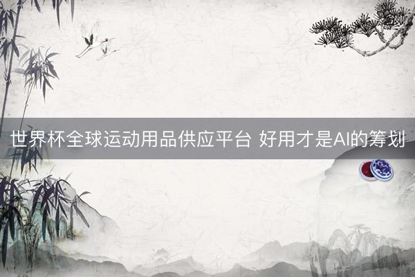 世界杯全球运动用品供应平台 好用才是AI的筹划