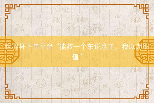 世界杯下单平台 “能救一个东说念主，我以为很值”