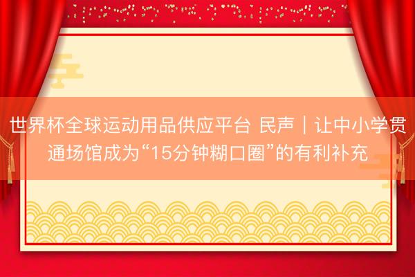 世界杯全球运动用品供应平台 民声｜让中小学贯通场馆成为“15分钟糊口圈”的有利补充