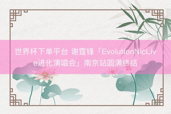 世界杯下单平台 谢霆锋「EvolutionNicLive进化演唱会」南京站圆满终结