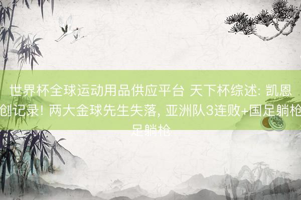 世界杯全球运动用品供应平台 天下杯综述: 凯恩创记录! 两大金球先生失落， 亚洲队3连败+国足躺枪
