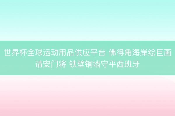 世界杯全球运动用品供应平台 佛得角海岸绘巨画请安门将 铁壁铜墙守平西班牙